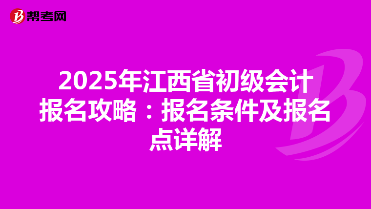 2025年江西省初级会计报名攻略：报名条件及报名点详解