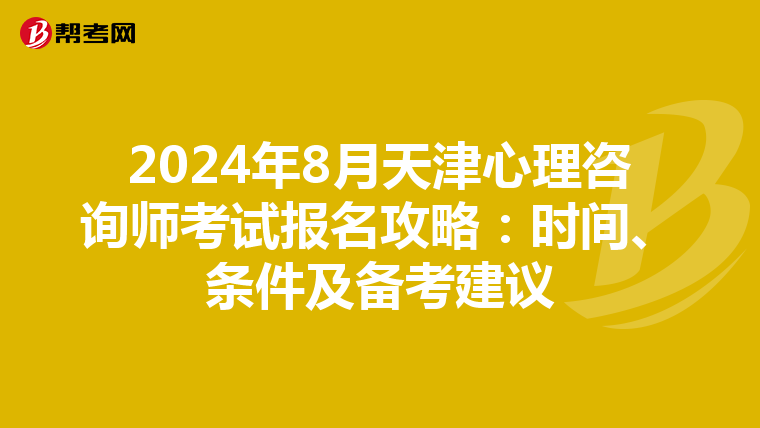 2024年8月天津心理咨询师考试报名攻略：时间、条件及备考建议