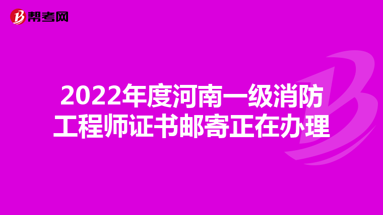 2022年度河南一级消防工程师证书邮寄正在办理