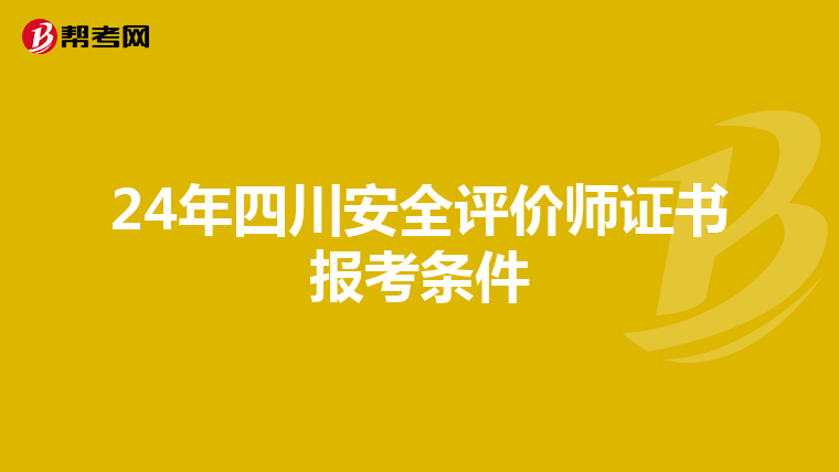 24年四川安全评价师证书报考条件