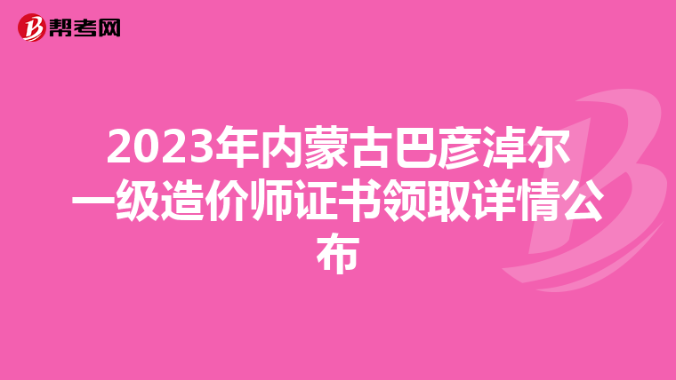 2023年内蒙古巴彦淖尔一级造价师证书领取详情公布