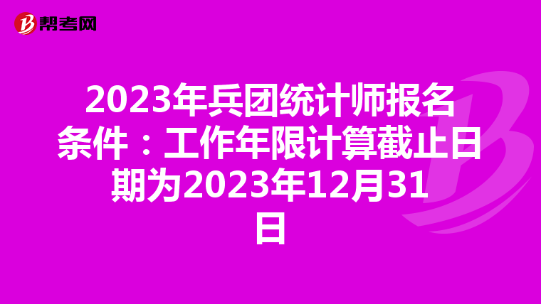 2023年兵团统计师报名条件：工作年限计算截止日期为2023年12月31日