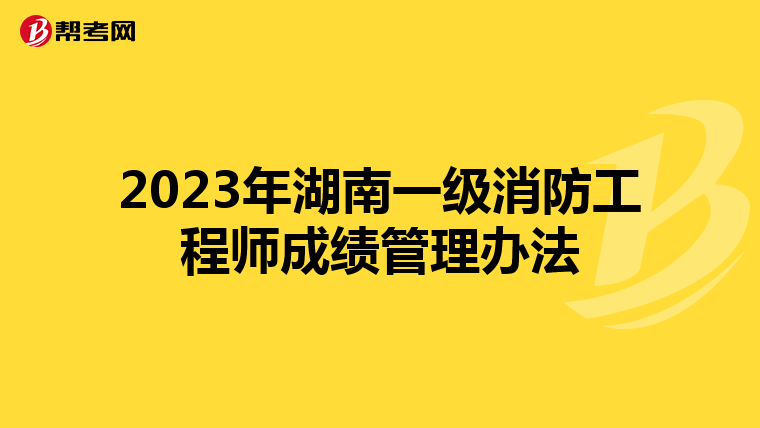 2023年湖南一级消防工程师成绩管理办法