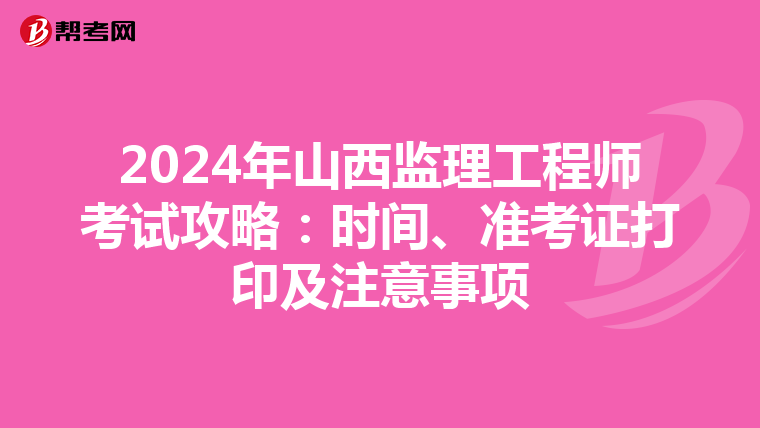 2024年山西监理工程师考试攻略：时间、准考证打印及注意事项