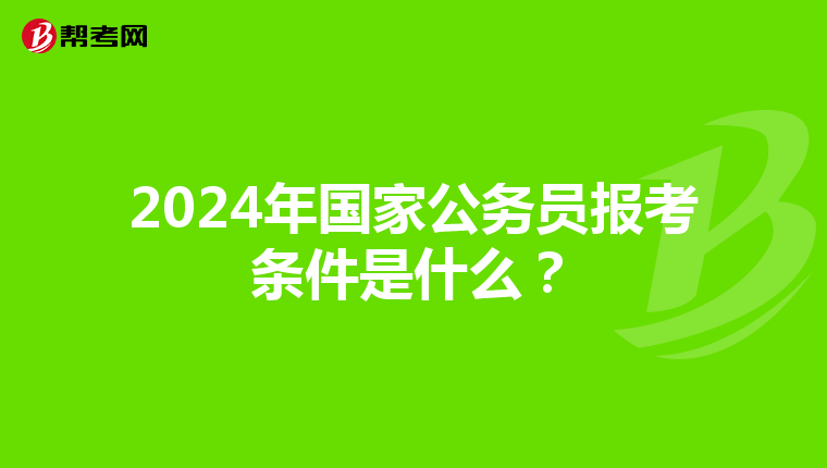 2024年国家公务员报考条件是什么？