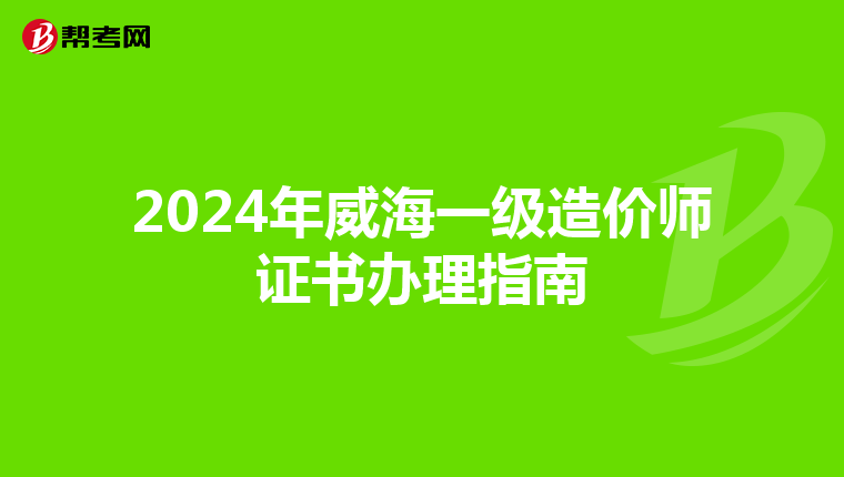 2024年威海一级造价师证书办理指南