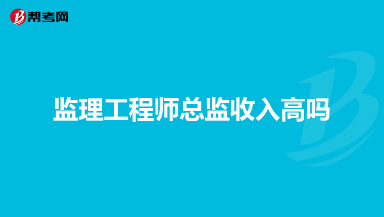 监理工程师总监收入高吗