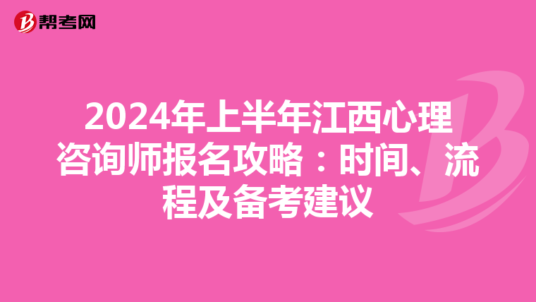 2024年上半年江西心理咨询师报名攻略：时间、流程及备考建议