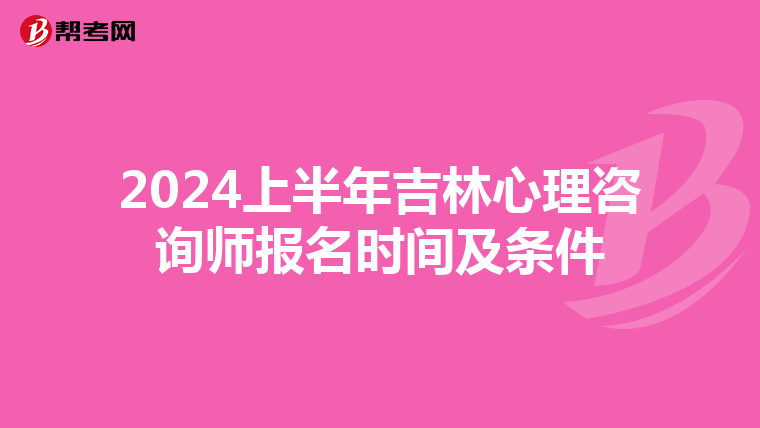 2024上半年吉林心理咨询师报名时间及条件