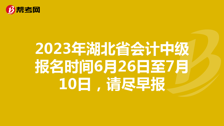 2023年湖北省会计中级报名时间6月26日至7月10日,请尽早报