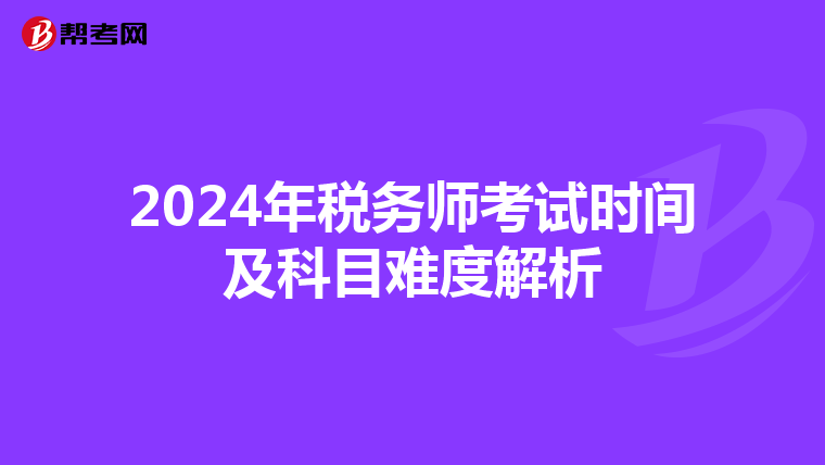 2024年税务师考试时间及科目难度解析