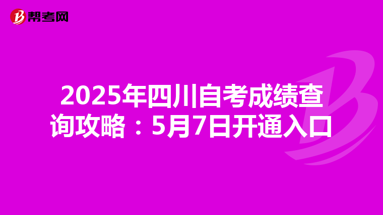 2025年四川自考成绩查询攻略：5月7日开通入口