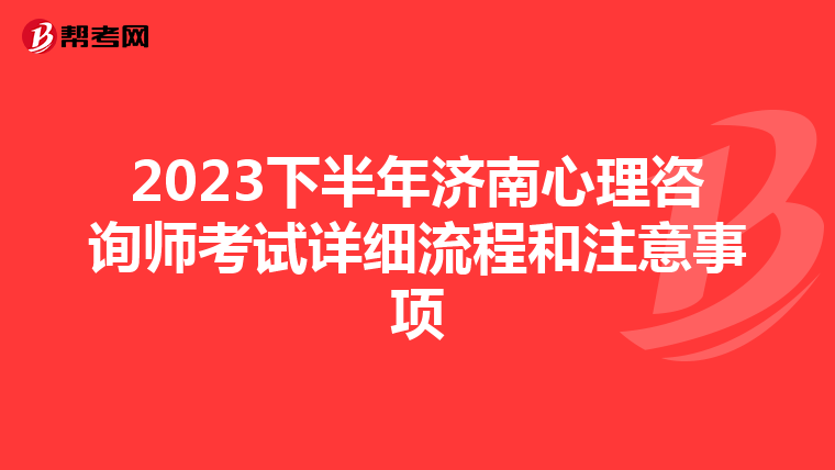 2023下半年济南心理咨询师考试详细流程和注意事项