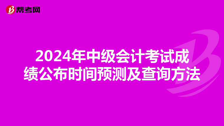 2024年中级会计考试成绩公布时间预测及查询方法