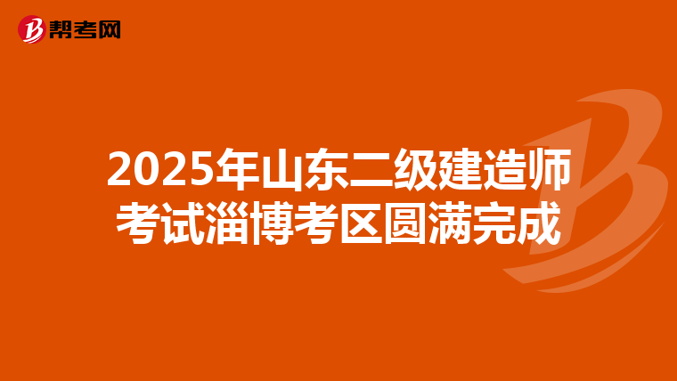 2025年山东二级建造师考试淄博考区圆满完成