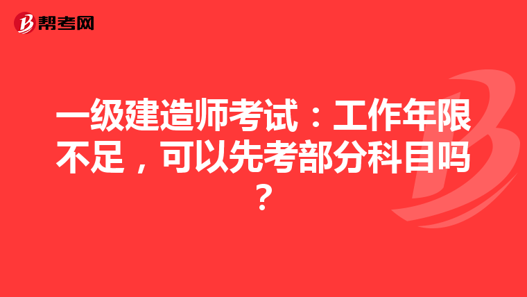 一級建造師考試：工作年限不足，可以先考部分科目嗎？