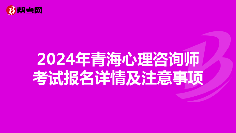2024年青海心理咨询师考试报名详情及注意事项