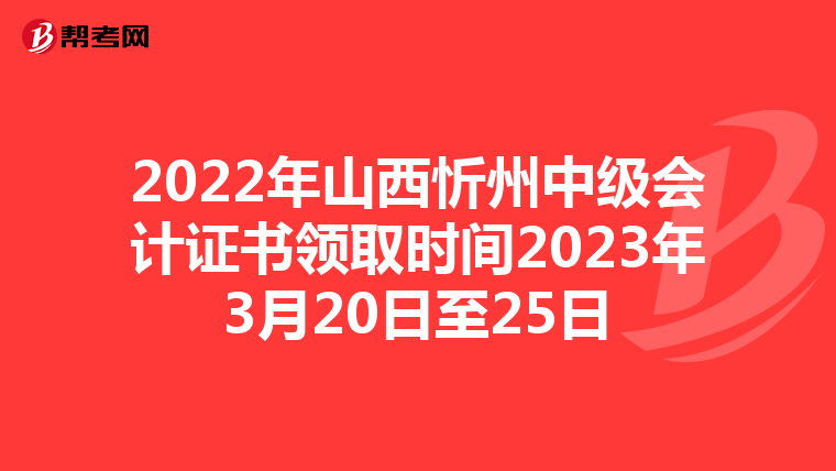 2022年山西忻州中级会计证书领取时间2023年3月20日至25日