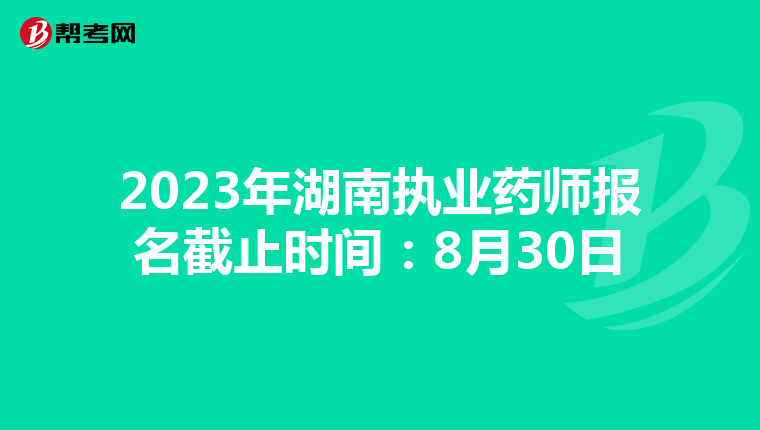 2023年湖南执业药师报名截止时间：8月30日