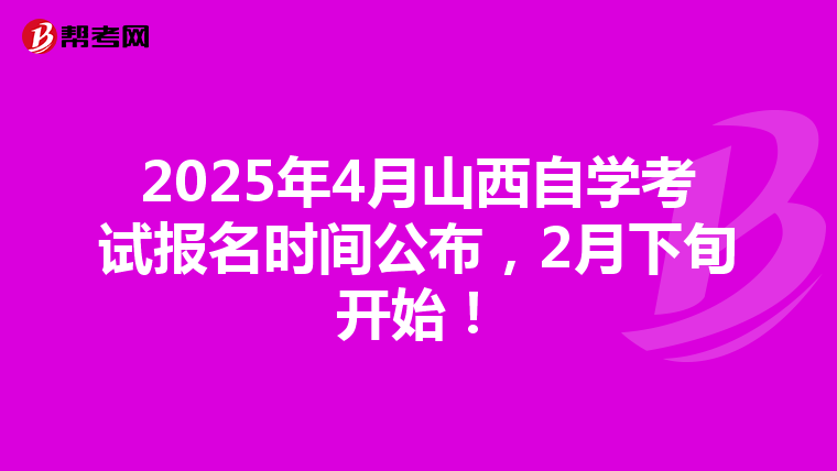 2025年4月山西自学考试报名时间公布，2月下旬开始！