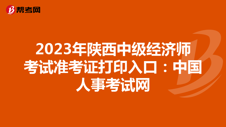 2023年陕西中级经济师考试准考证打印入口：中国人事考试网