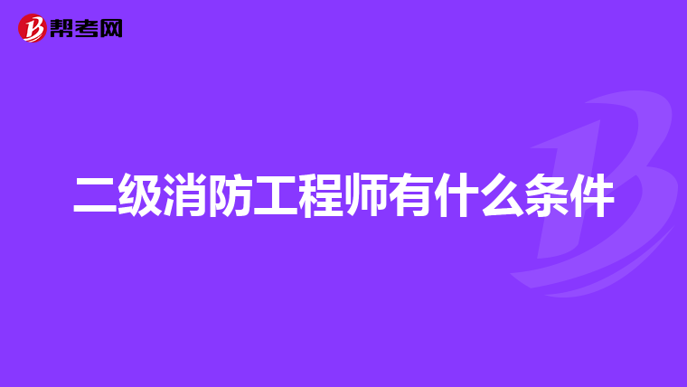 二级消防工程师有什么条件