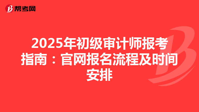 2025年初级审计师报考指南：官网报名流程及时间安排