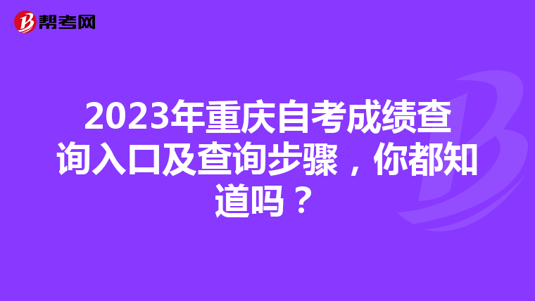 2023年重庆自考成绩查询入口及查询步骤，你都知道吗？