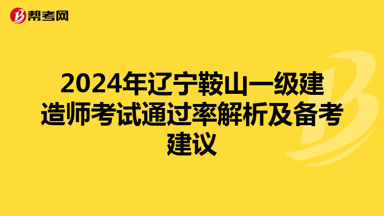 2024年辽宁鞍山一级建造师考试通过率解析及备考建议