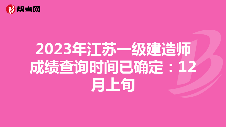 2023年江苏一级建造师成绩查询时间已确定：12月上旬