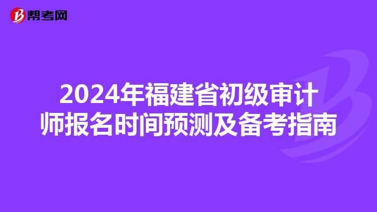 2024年福建省初级审计师报名时间预测及备考指南