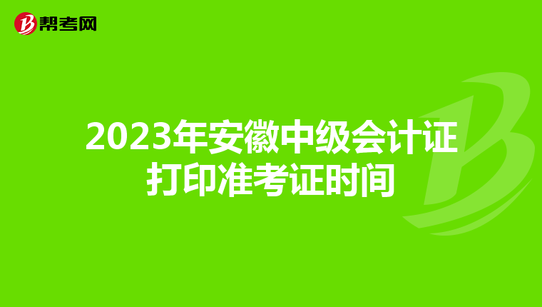 2023年安徽中级会计证打印准考证时间