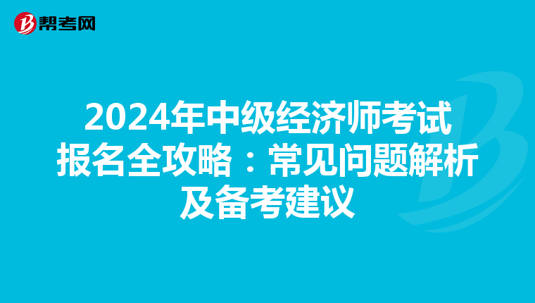 2024年中级经济师考试报名全攻略：常见问题解析及备考建议