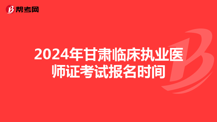 2024年甘肃临床执业医师证考试报名时间