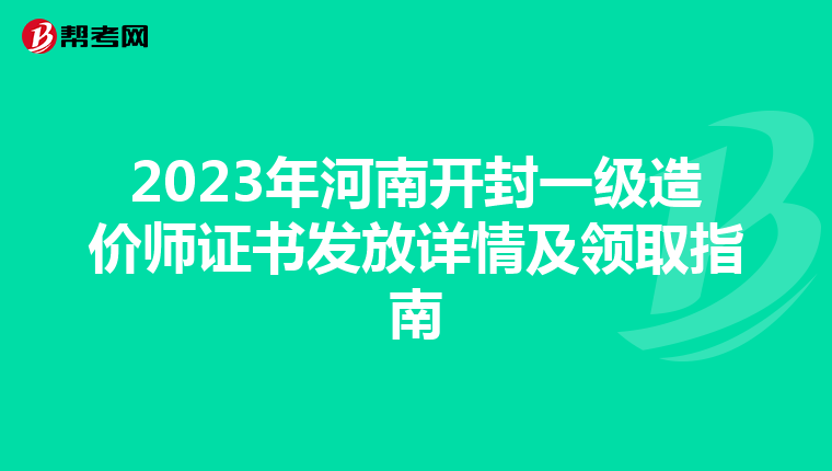 2023年河南开封一级造价师证书发放详情及领取指南