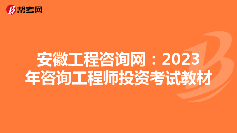 安徽工程咨询网：2023年咨询工程师投资考试教材