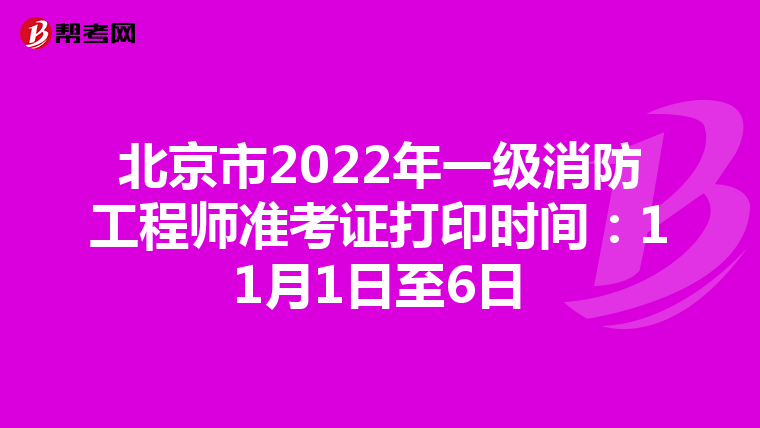 北京市2022年一级消防工程师准考证打印时间:11月1日至6日