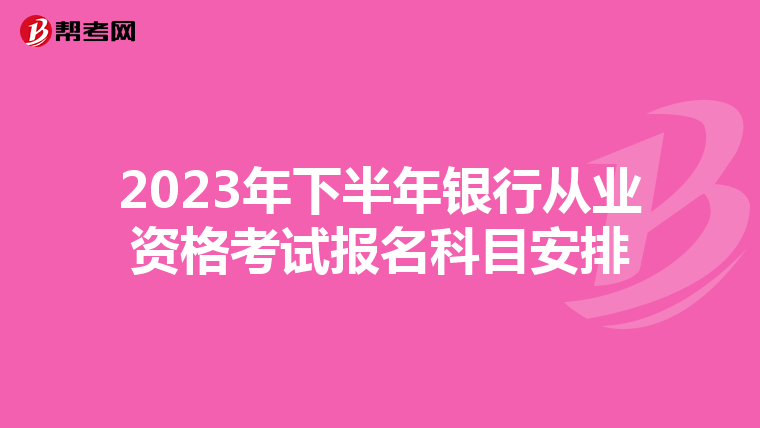 2023年下半年银行从业资格考试报名科目安排