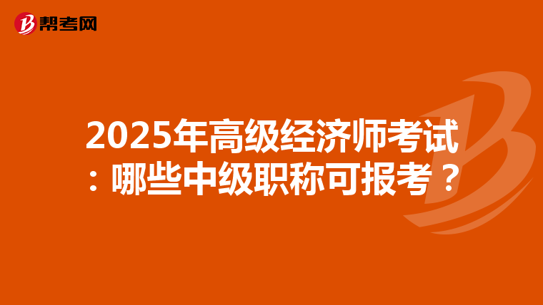 2025年高级经济师考试：哪些中级职称可报考？