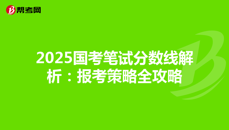 2025国考笔试分数线解析：报考策略全攻略