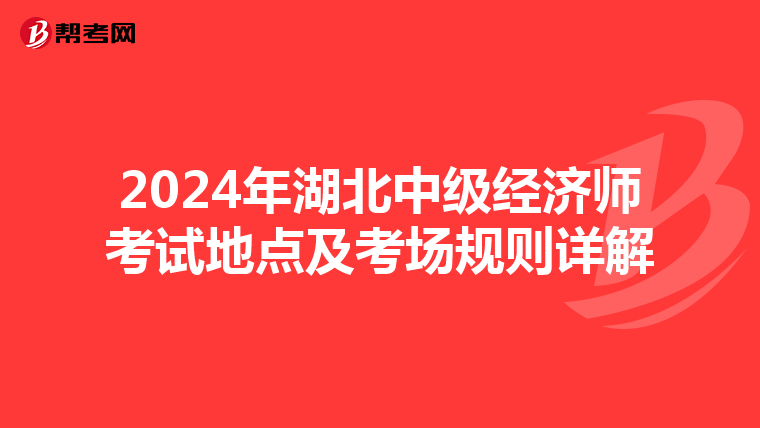2024年湖北中级经济师考试地点及考场规则详解