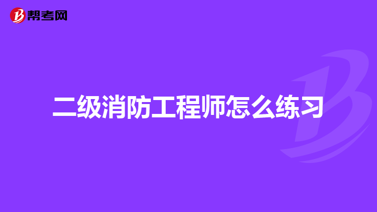 二级消防工程师怎么练习