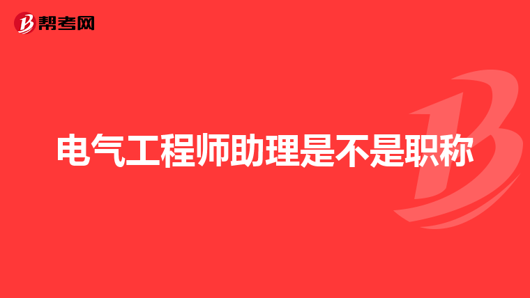 电气工程师助理是不是职称