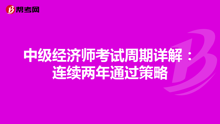 中級經(jīng)濟(jì)師考試周期詳解:連續(xù)兩年通過策略