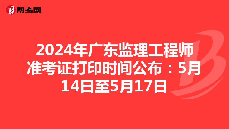 2024年广东监理工程师准考证打印时间公布：5月14日至5月17日