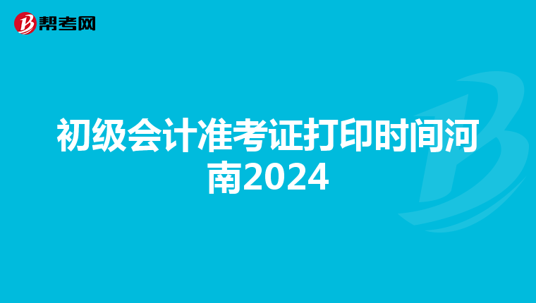 初级会计准考证打印时间河南2024