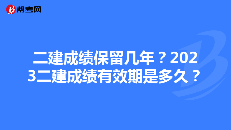 二建成绩保留几年?2023二建成绩有效期是多久?