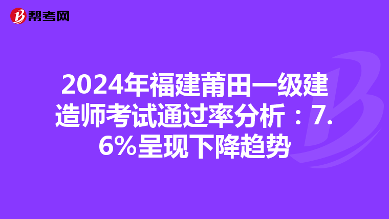 2024年福建莆田一级建造师考试通过率分析：7.6%呈现下降趋势