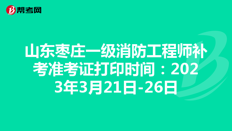 山东枣庄一级消防工程师补考准考证打印时间:2023年3月21日-26日