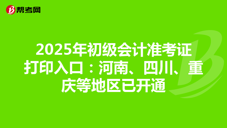 2025年初级会计准考证打印入口：河南、四川、重庆等地区已开通